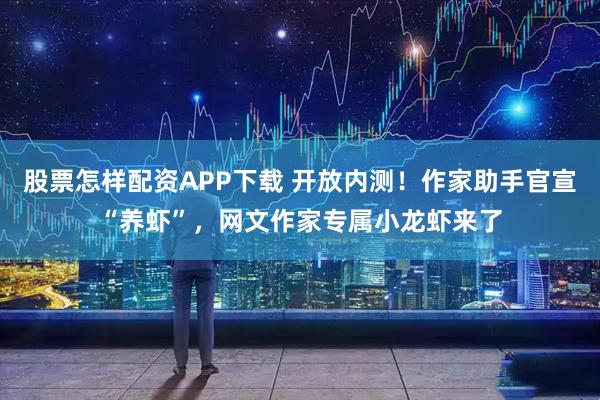股票怎样配资APP下载 开放内测！作家助手官宣“养虾”，网文作家专属小龙虾来了