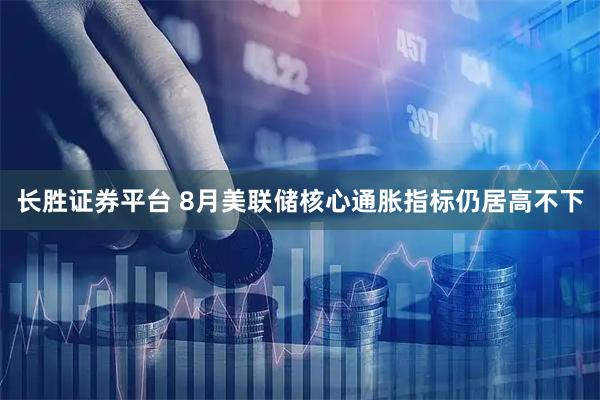 长胜证券平台 8月美联储核心通胀指标仍居高不下