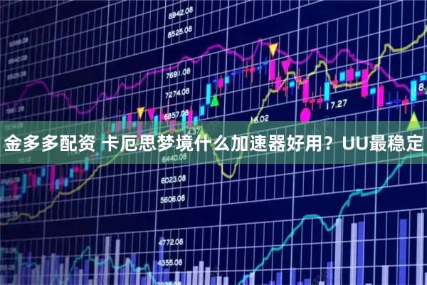 金多多配资 卡厄思梦境什么加速器好用？UU最稳定