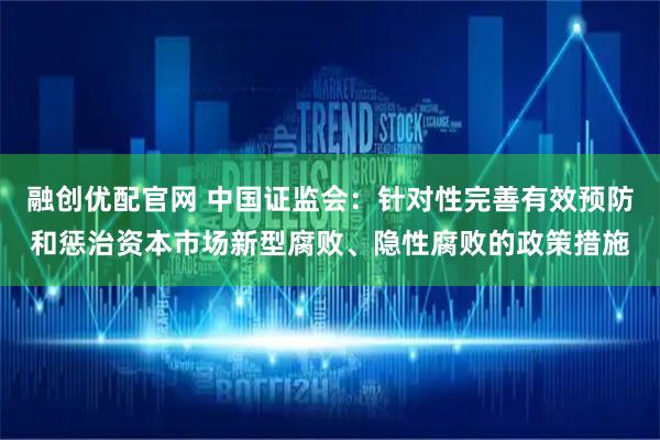 融创优配官网 中国证监会：针对性完善有效预防和惩治资本市场新型腐败、隐性腐败的政策措施