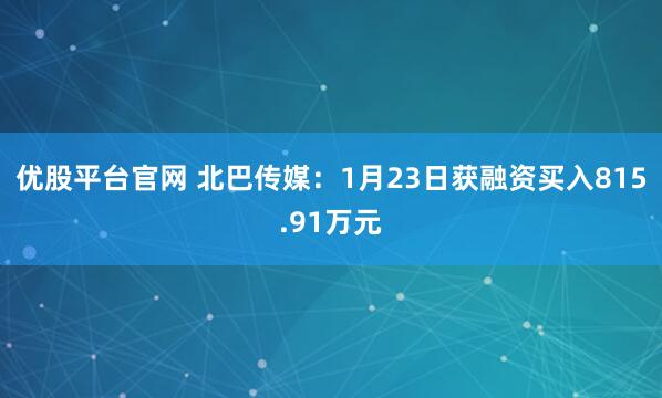 优股平台官网 北巴传媒：1月23日获融资买入815.91万元