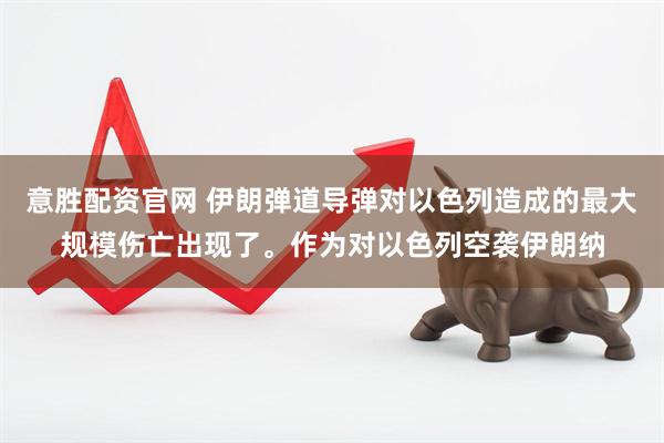 意胜配资官网 伊朗弹道导弹对以色列造成的最大规模伤亡出现了。作为对以色列空袭伊朗纳